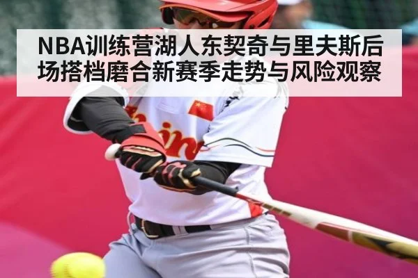 NBA训练营湖人东契奇与里夫斯后场搭档磨合新赛季走势与风险观察