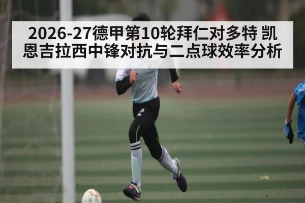 2026-27德甲第10轮拜仁对多特 凯恩吉拉西中锋对抗与二点球效率分析